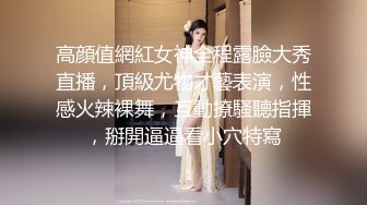 高顔值網紅女神全程露臉大秀直播，頂級尤物才藝表演，性感火辣裸舞，互動撩騷聽指揮，掰開逼逼看小穴特寫