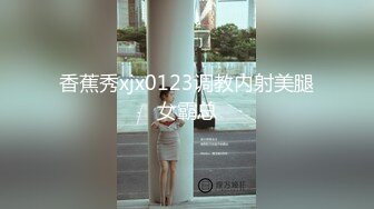 香蕉秀xjx0123调教内射美腿女霸总