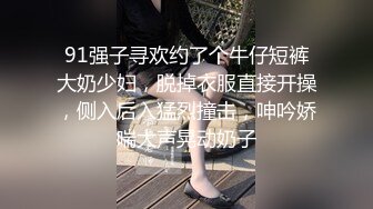 91强子寻欢约了个牛仔短裤大奶少妇，脱掉衣服直接开操，侧入后入猛烈撞击，呻吟娇喘大声晃动奶子