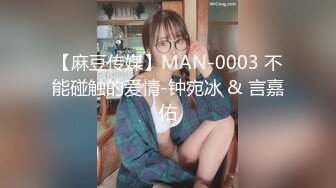 【麻豆传媒】MAN-0003 不能碰触的爱情-钟宛冰 & 言嘉佑