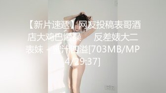 【新片速遞】网友投稿表哥酒店大鸡巴爆操❤️反差婊大二表妹 - 蜜汁四溢[703MB/MP4/29:37]