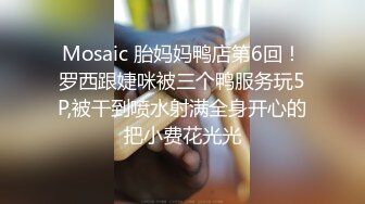 Mosaic 胎妈妈鸭店第6回！罗西跟婕咪被三个鸭服务玩5P,被干到喷水射满全身开心的把小费花光光