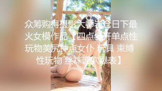 众筹购得摄影大师岩仓日下最火女模作品【四点全开单点性玩物美尻钟点女仆 玩具 束缚 性玩物 丝袜淫穴爆表】