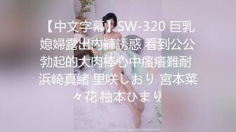 【中文字幕】SW-320 巨乳媳婦露出內褲誘惑 看到公公勃起的大肉棒心中瘙癢難耐 浜崎真緒 里咲しおり 宮本菜々花 柚本ひまり