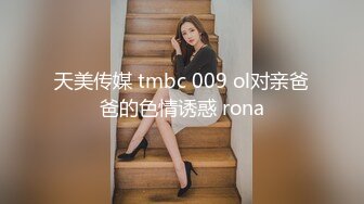 天美传媒 tmbc 009 ol对亲爸爸的色情诱惑 rona