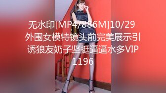 无水印[MP4/886M]10/29 外围女模特镜头前完美展示引诱狼友奶子坚挺逼逼水多VIP1196