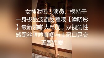 ❤️女神泄密！演员、模特于一身极品波霸反差婊【谭晓彤】最新啪啪大尺度，双视角性感黑丝哼哼唧唧与土豪口足交无套性爱