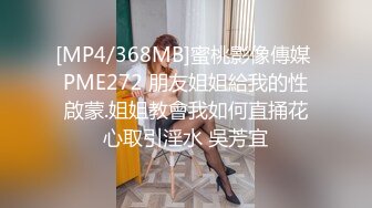 [MP4/368MB]蜜桃影像傳媒 PME272 朋友姐姐給我的性啟蒙.姐姐教會我如何直捅花心取引淫水 吳芳宜