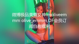 微博极品美臀女神imoliveemmm olive_emmm,OF会员订阅自慰福利