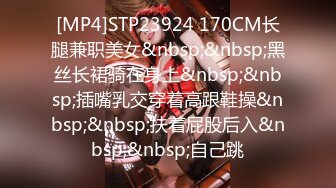 [MP4]STP23924 170CM长腿兼职美女&nbsp;&nbsp;黑丝长裙骑在身上&nbsp;&nbsp;插嘴乳交穿着高跟鞋操&nbsp;&nbsp;扶着屁股后入&nbsp;&nbsp;自己跳