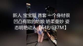 新人 宝宝甜 首套 一个身材很凹凸有致的姑娘 娇柔曼妙 姿态明艳动人【64P/637M】