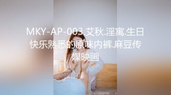 MKY-AP-003.艾秋.淫寓.生日快乐熟悉的原味内裤.麻豆传媒映画