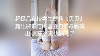 超极品在校学生萝莉『贝贝』露出啪啪与闺蜜骚自拍最新流出 疯狂骑乘快操飞了