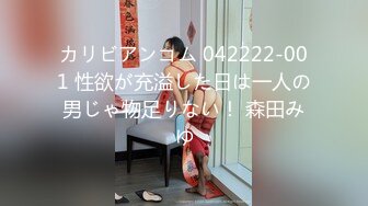 カリビアンコム 042222-001 性欲が充溢した日は一人の男じゃ物足りない！ 森田みゆ