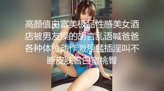 高颜值白富美极品性感美女酒店被男友操的胡言乱语喊爸爸各种体位动作激烈猛插淫叫不断皮肤雪白蜜桃臀