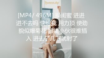 [MP4/ 496M] 操闺蜜 进进 进不去吗 快给我 用力顶 使劲 貌似爆菊花 眼镜小伙很难插入 进去了几下就射了