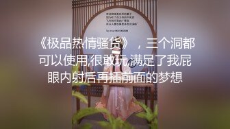 《极品热情骚货》，三个洞都可以使用,很敢玩,满足了我屁眼内射后再插前面的梦想