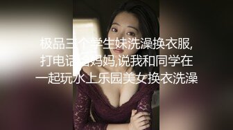 极品三个学生妹洗澡换衣服,打电话给妈妈,说我和同学在一起玩水上乐园美女换衣洗澡