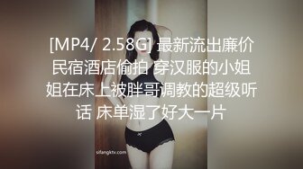 [MP4/ 2.58G] 最新流出廉价民宿酒店偷拍 穿汉服的小姐姐在床上被胖哥调教的超级听话 床单湿了好大一片