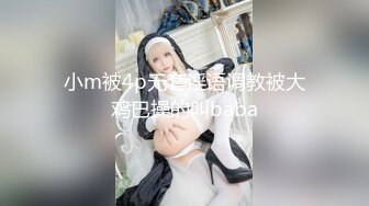 小m被4p无套淫语调教被大鸡巴操的叫baba