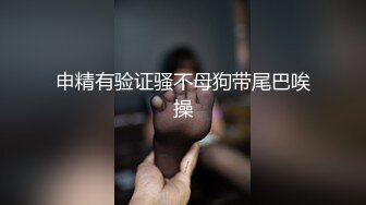 申精有验证骚不母狗带尾巴唉操