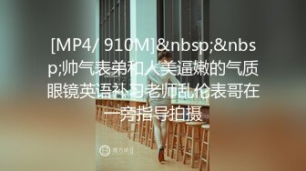 [MP4/ 910M]&nbsp;&nbsp;帅气表弟和人美逼嫩的气质眼镜英语补习老师乱伦表哥在一旁指导拍摄