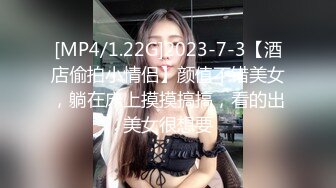 [MP4/1.22G]2023-7-3【酒店偷拍小情侣】颜值不错美女，躺在床上摸摸搞搞，看的出美女很想要