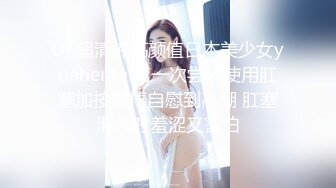 OF超清纯高颜值日本美少女yuahentai第一次尝试使用肛塞加按摩棒自慰到高潮 肛塞滑入时羞涩又害怕