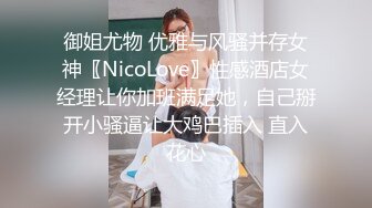 御姐尤物 优雅与风骚并存女神〖NicoLove〗性感酒店女经理让你加班满足她，自己掰开小骚逼让大鸡巴插入 直入花心