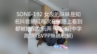 SONE-192 女友的妹妹是知名抖音網紅每次在網路上看到都被她痴女玩弄..早坂姬[中字高清](BVPP無碼破解)