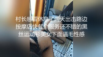 村长感冒休息了两天出击路边按摩店快餐个服务还不错的黑丝运动衫美女下面逼毛性感