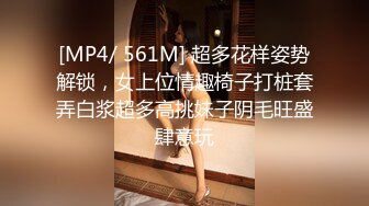 [MP4/ 561M] 超多花样姿势解锁，女上位情趣椅子打桩套弄白浆超多高挑妹子阴毛旺盛肆意玩