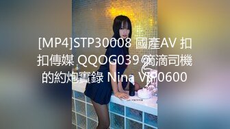 [MP4]STP30008 國產AV 扣扣傳媒 QQOG039 滴滴司機的約炮實錄 Nina VIP0600