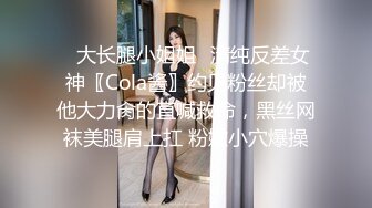 ✿大长腿小姐姐✿清纯反差女神〖Cola酱〗约见粉丝却被他大力肏的直喊救命，黑丝网袜美腿肩上扛 粉嫩小穴爆操