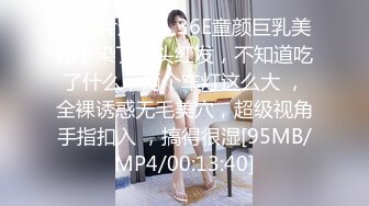 【新片速遞】36E童颜巨乳美妞，染了一头红发，不知道吃了什么，两个车灯这么大 ，全裸诱惑无毛美穴，超级视角手指扣入 ，搞得很湿[95MB/MP4/00:13:40]