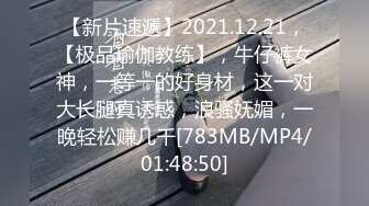 【新片速遞】2021.12.21，【极品瑜伽教练】，牛仔裤女神，一等一的好身材，这一对大长腿真诱惑，浪骚妩媚，一晚轻松赚几千[783MB/MP4/01:48:50]