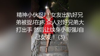 精神小伙捉J！女友出轨好兄弟被捉J在床 众人对好兄弟大打出手 然后让纹身小哥强J自己女友！ (3)