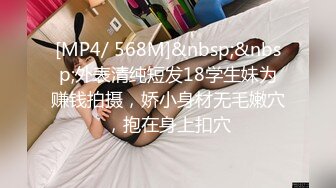 [MP4/ 568M]&nbsp;&nbsp;外表清纯短发18学生妹为赚钱拍摄，娇小身材无毛嫩穴，抱在身上扣穴