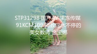 STP31298 国产AV 果冻传媒 91KCM109 调教淫水不停的美女教师 金宝娜