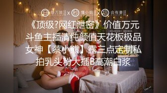 《顶级?网红泄密》价值万元斗鱼主播清纯颜值天花板极品女神【蔡小熊】露三点定制私拍乳头粉大插B高潮白浆