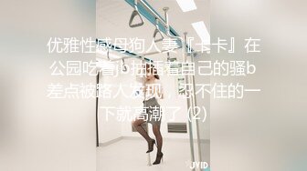 优雅性感母狗人妻『卡卡』在公园吃着jb抽插着自己的骚b差点被路人发现，忍不住的一下就高潮了 (2)