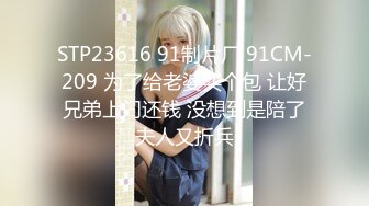 STP23616 91制片厂 91CM-209 为了给老婆买个包 让好兄弟上门还钱 没想到是陪了夫人又折兵