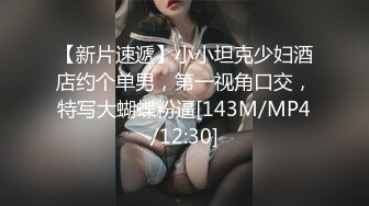 【新片速遞】小小坦克少妇酒店约个单男，第一视角口交，特写大蝴蝶粉逼[143M/MP4/12:30]