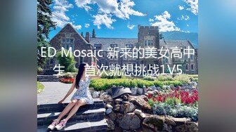 ED Mosaic 新来的美女高中生❤️首次就想挑战1V5