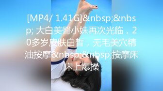 [MP4/ 1.41G]&nbsp;&nbsp; 大白美臀小妹再次光临，20多岁皮肤白皙，无毛美穴精油按摩&nbsp;&nbsp;按摩床床上爆操