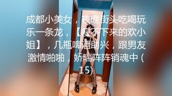 成都小美女，夜晚街头吃喝玩乐一条龙，【瘦不下来的欢小姐】，几瓶啤酒助兴，跟男友激情啪啪，娇喘阵阵销魂中 (15)