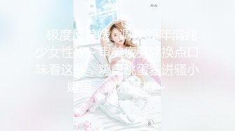 ✿极度反差婊✿调教02年清纯少女性奴～审美疲劳就换点口味看这些，鸡巴跳蛋塞进骚小嫩逼，疯狂摩擦～