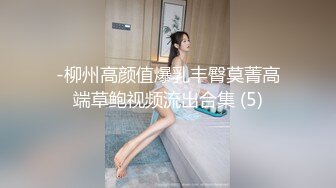 -柳州高颜值爆乳丰臀莫菁高端草鲍视频流出合集 (5)