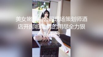 美女嫩模和公司现场策划师酒店开房啪啪,男的用尽全力狠狠干她