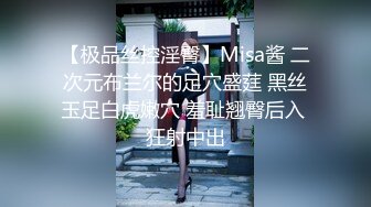 【极品丝控淫臀】Misa酱 二次元布兰尔的足穴盛莛 黑丝玉足白虎嫩穴 羞耻翘臀后入 狂射中出